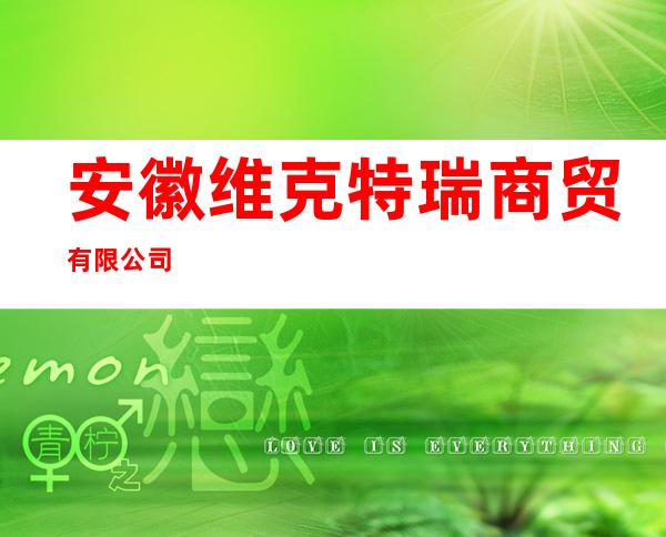 安徽维克特瑞商贸有限公司